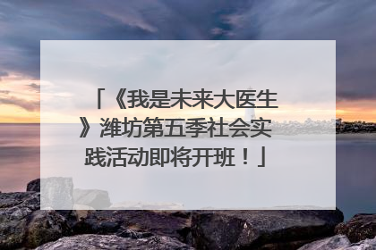 《我是未来大医生》潍坊第五季社会实践活动即将开班！