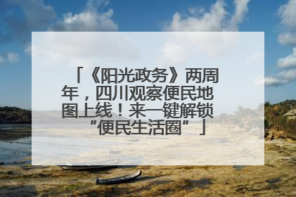 《阳光政务》两周年，四川观察便民地图上线！来一键解锁“便民生活圈”