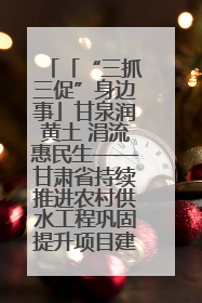 「“三抓三促”身边事」甘泉润黄土 涓流惠民生——甘肃省持续推进农村供水工程巩固提升项目建设