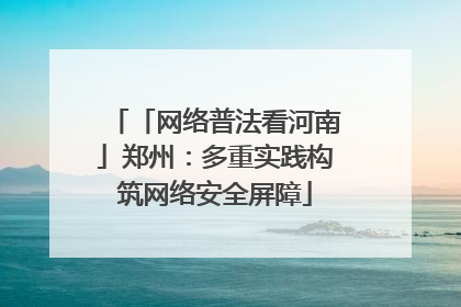「网络普法看河南」郑州：多重实践构筑网络安全屏障