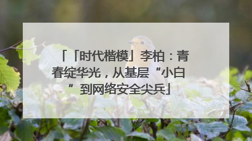 「时代楷模」李柏：青春绽华光，从基层“小白”到网络安全尖兵