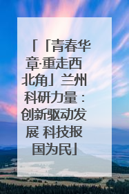 「青春华章·重走西北角」兰州科研力量：创新驱动发展 科技报国为民