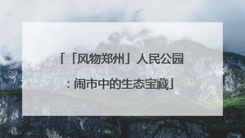 「风物郑州」人民公园：闹市中的生态宝藏