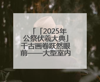 「2025年公祭伏羲大典」千古画卷跃然眼前——大型室内情景体验剧《天水千古秀》演出侧记