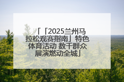 「2025兰州马拉松观赛指南」特色体育活动 数千群众展演燃动全城