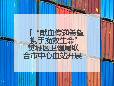 “献血传递希望 携手挽救生命” 樊城区卫健局联合市中心血站开展无偿献血科普公益活动