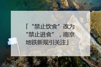“禁止饮食”改为“禁止进食”，南京地铁新规引关注