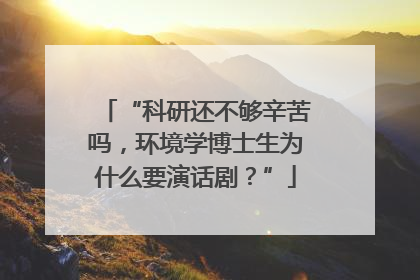 “科研还不够辛苦吗，环境学博士生为什么要演话剧？”