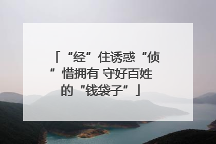 “经”住诱惑“侦”惜拥有 守好百姓的“钱袋子”