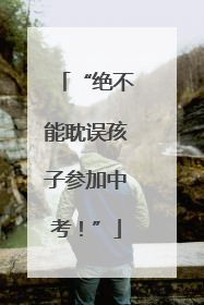 “绝不能耽误孩子参加中考！”