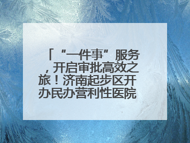 “一件事”服务，开启审批高效之旅！济南起步区开办民办营利性医院新突破