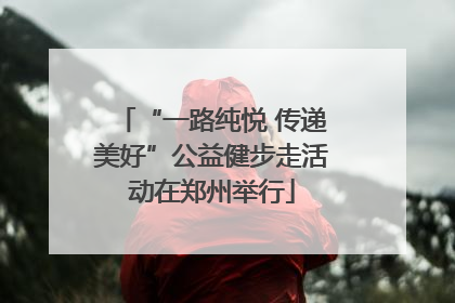 “一路纯悦 传递美好”公益健步走活动在郑州举行