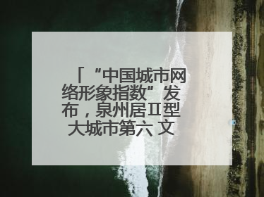 “中国城市网络形象指数”发布，泉州居Ⅱ型大城市第六 文化形象引关注