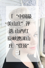 “中国最美山庄”评选 山西红豆峡澳涞山庄“登顶”