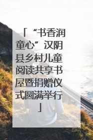 “书香润童心”汉阴县乡村儿童阅读共享书屋暨捐赠仪式圆满举行