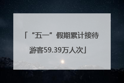 “五一”假期累计接待游客59.39万人次