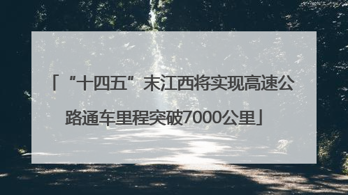 “十四五”末江西将实现高速公路通车里程突破7000公里