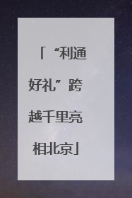“利通好礼”跨越千里亮相北京