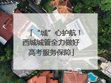 “城”心护航！西城城管全力做好高考服务保障