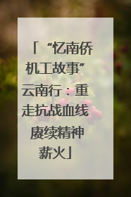 “忆南侨机工故事”云南行：重走抗战血线 赓续精神薪火