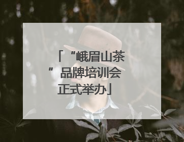 “峨眉山茶”品牌培训会正式举办