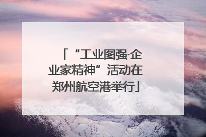 “工业图强·企业家精神”活动在郑州航空港举行