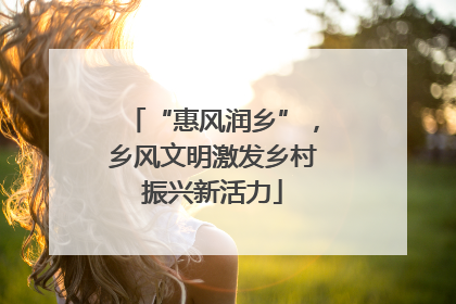 “惠风润乡”，乡风文明激发乡村振兴新活力