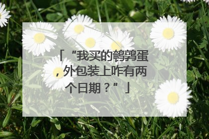“我买的鹌鹑蛋，外包装上咋有两个日期？”