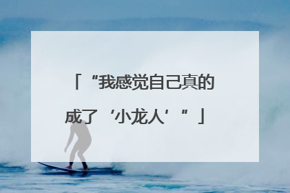 “我感觉自己真的成了‘小龙人’”