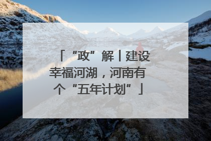 “政”解丨建设幸福河湖，河南有个“五年计划”