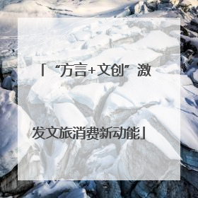 “方言+文创”激发文旅消费新动能