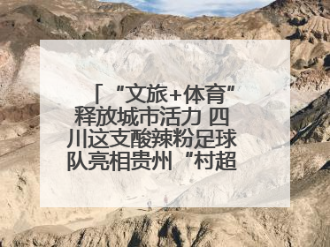 “文旅+体育”释放城市活力 四川这支酸辣粉足球队亮相贵州“村超”后收到感谢信
