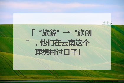 “旅游”→“旅创”，他们在云南这个理想村过日子