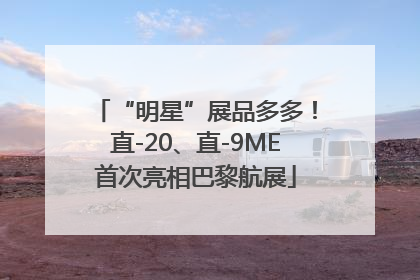 “明星”展品多多！直-20、直-9ME首次亮相巴黎航展