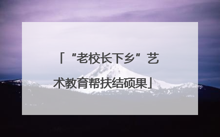“老校长下乡”艺术教育帮扶结硕果