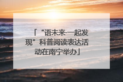 “语未来·一起发现”科普阅读表达活动在南宁举办