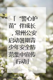 “警心护苗”伴成长，常州公安启动暑期青少年安全防范集中宣传行动