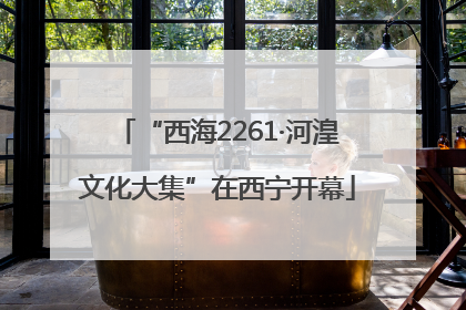 “西海2261·河湟文化大集”在西宁开幕