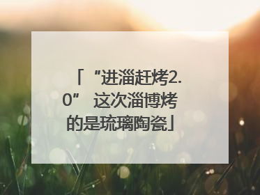 “进淄赶烤2.0” 这次淄博烤的是琉璃陶瓷