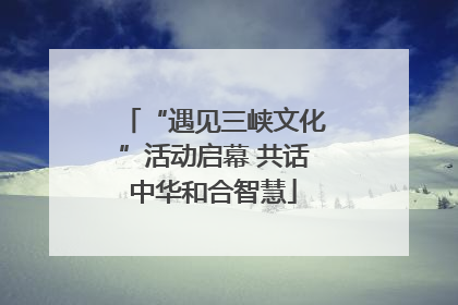 “遇见三峡文化”活动启幕 共话中华和合智慧