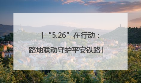 “5.26”在行动：路地联动守护平安铁路