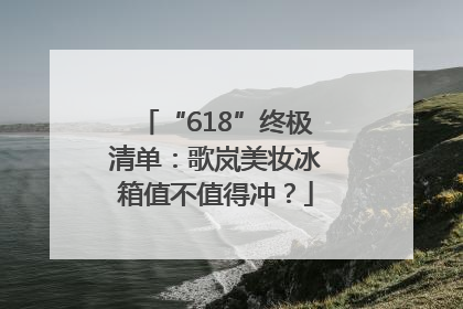 “618”终极清单：歌岚美妆冰箱值不值得冲？