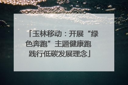 玉林移动：开展“绿色奔跑”主题健康跑 践行低碳发展理念