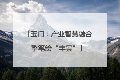 玉门：产业智慧融合 擎笔绘“丰景”