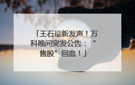 王石最新发声！万科晚间突发公告：“售股”回血！