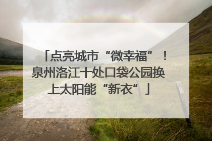 点亮城市“微幸福”！泉州洛江十处口袋公园换上太阳能“新衣”