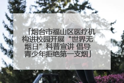 烟台市福山区医疗机构进校园开展“世界无烟日”科普宣讲 倡导青少年拒绝第一支烟