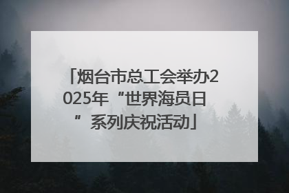 烟台市总工会举办2025年“世界海员日”系列庆祝活动