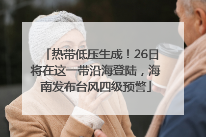 热带低压生成！26日将在这一带沿海登陆，海南发布台风四级预警