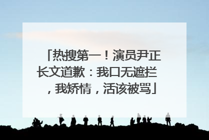 热搜第一！演员尹正长文道歉：我口无遮拦，我矫情，活该被骂